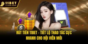 Rút Tiền 11bet - Tiết Lộ Thao Tác Cực Nhanh Cho Hội Viên Mới